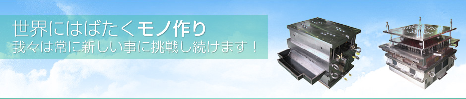 世界にはばたくモノ作り 我々は常に新しい事に挑戦し続けます!